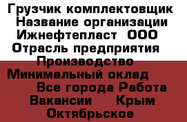 Грузчик-комплектовщик › Название организации ­ Ижнефтепласт, ООО › Отрасль предприятия ­ Производство › Минимальный оклад ­ 20 000 - Все города Работа » Вакансии   . Крым,Октябрьское